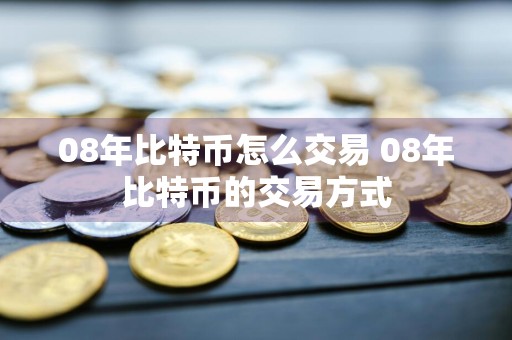 08年比特币怎么交易 08年比特币的交易方式
