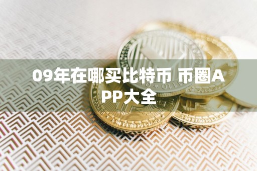 09年在哪买比特币 币圈APP大全