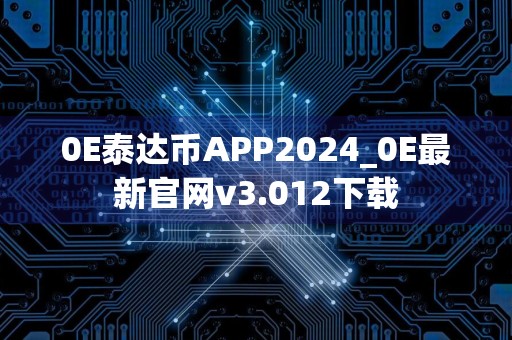 0E泰达币APP2024_0E最新官网v3.012下载