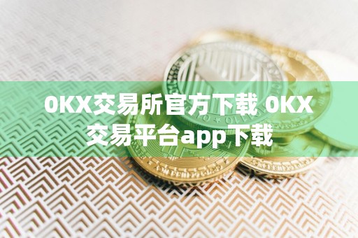 0KX交易所官方下载 0KX交易平台app下载