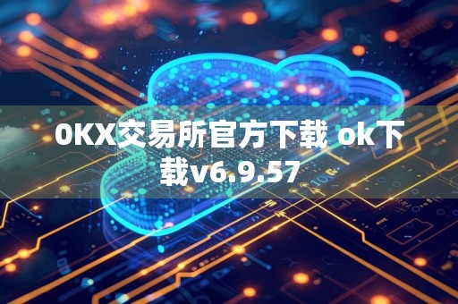 0KX交易所官方下载 ok下载v6.9.57