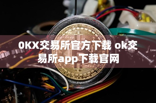 0KX交易所官方下载 ok交易所app下载官网