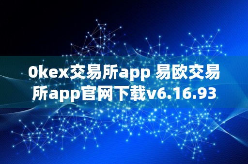 0kex交易所app 易欧交易所app官网下载v6.16.93