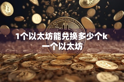 1个以太坊能兑换多少个k 一个以太坊