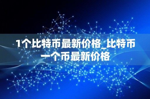 1个比特币最新价格_比特币一个币最新价格
