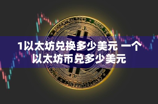 1以太坊兑换多少美元 一个以太坊币兑多少美元