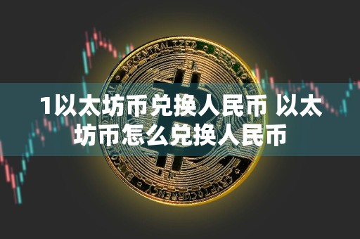 1以太坊币兑换人民币 以太坊币怎么兑换人民币