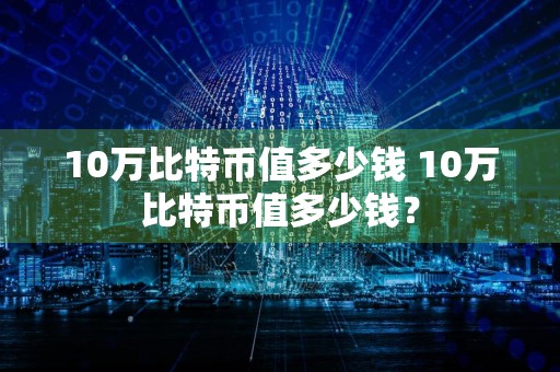 10万比特币值多少钱 10万比特币值多少钱？