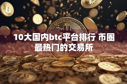 10大国内btc平台排行 币圈最热门的交易所