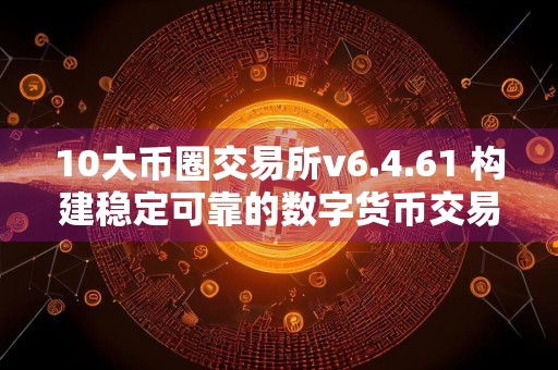 10大币圈交易所v6.4.61 构建稳定可靠的数字货币交易所