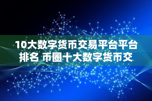 10大数字货币交易平台平台排名 币圈十大数字货币交易平台排名最新
