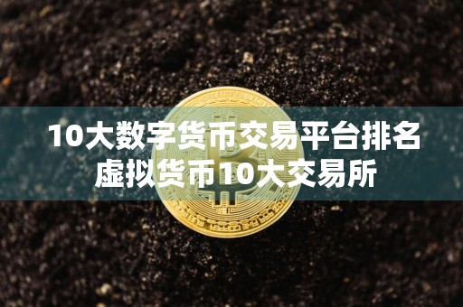 10大数字货币交易平台排名 虚拟货币10大交易所