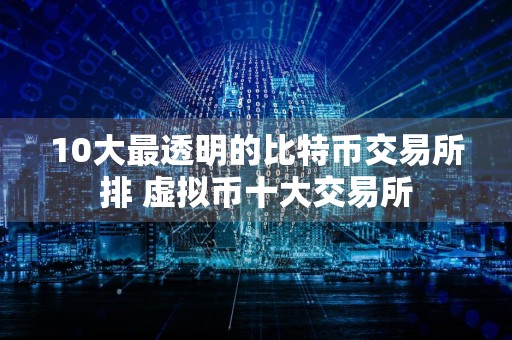 10大最透明的比特币交易所排 虚拟币十大交易所