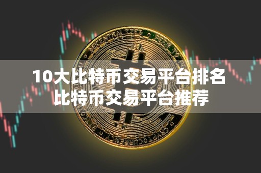 10大比特币交易平台排名 比特币交易平台推荐