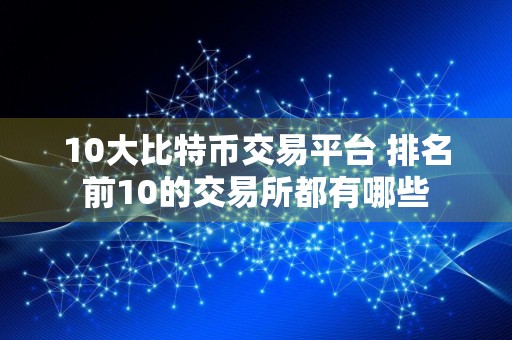 10大比特币交易平台 排名前10的交易所都有哪些