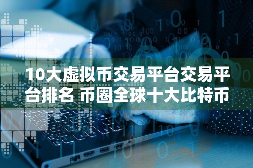 10大虚拟币交易平台交易平台排名 币圈全球十大比特币平台排名