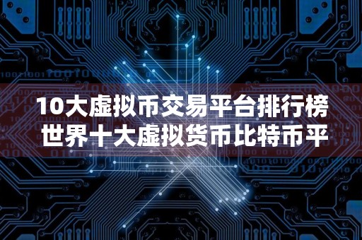 10大虚拟币交易平台排行榜 世界十大虚拟货币比特币平台排名