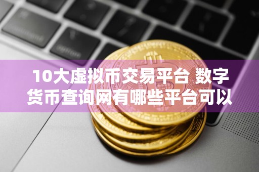 10大虚拟币交易平台 数字货币查询网有哪些平台可以查