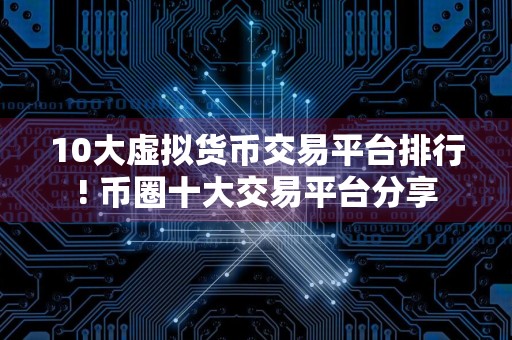 10大虚拟货币交易平台排行! 币圈十大交易平台分享