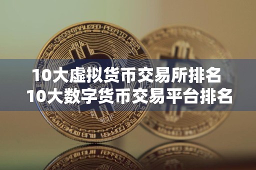 10大虚拟货币交易所排名 10大数字货币交易平台排名