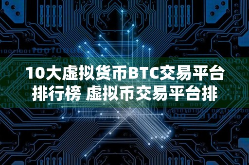 10大虚拟货币BTC交易平台排行榜 虚拟币交易平台排行榜前20名