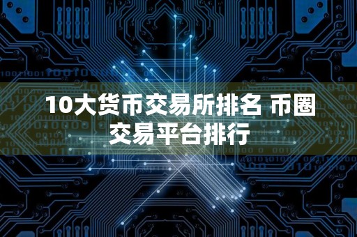 10大货币交易所排名 币圈交易平台排行