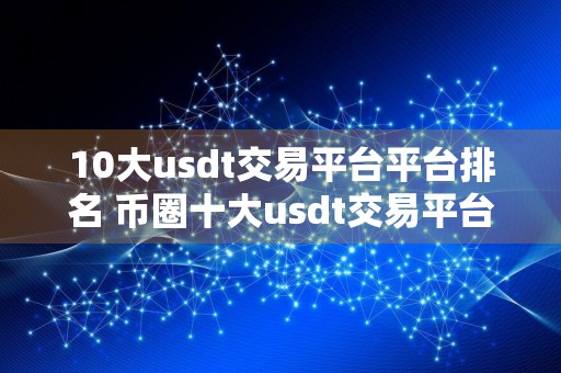 10大usdt交易平台平台排名 币圈十大usdt交易平台排名最新