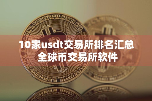 10家usdt交易所排名汇总 全球币交易所软件