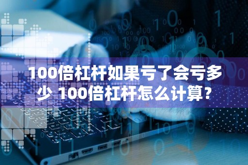 100倍杠杆如果亏了会亏多少 100倍杠杆怎么计算？