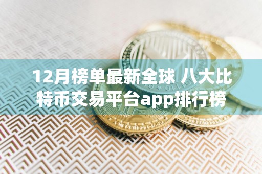 12月榜单最新全球 八大比特币交易平台app排行榜