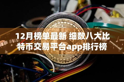 12月榜单最新 细数八大比特币交易平台app排行榜