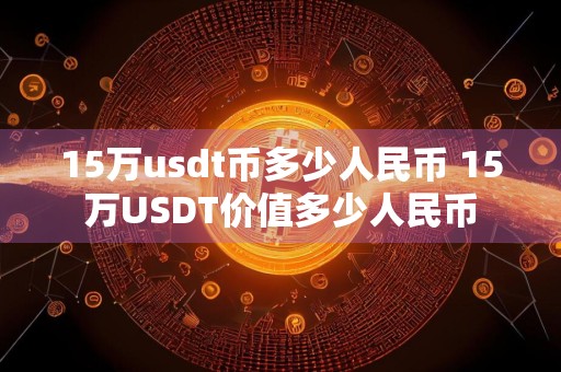 15万usdt币多少人民币 15万USDT价值多少人民币
