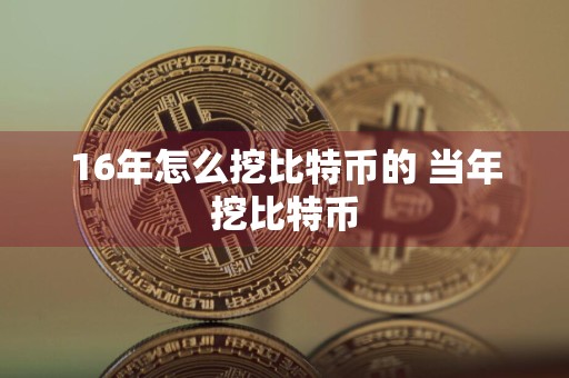 16年怎么挖比特币的 当年挖比特币