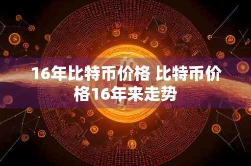 16年比特币价格 比特币价格16年来走势