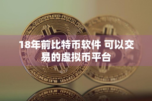 18年前比特币软件 可以交易的虚拟币平台