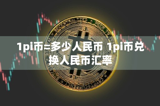 1pi币=多少人民币 1pi币兑换人民币汇率