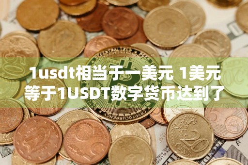 1usdt相当于一美元 1美元等于1USDT数字货币达到了11的汇率
