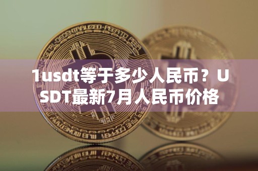 1usdt等于多少人民币？USDT最新7月人民币价格