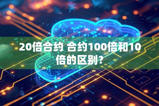 20倍合约 合约100倍和10倍的区别？