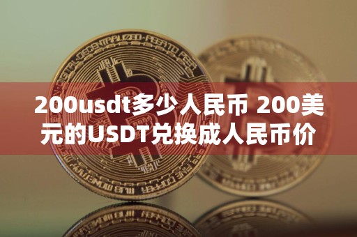 200usdt多少人民币 200美元的USDT兑换成人民币价值多少？