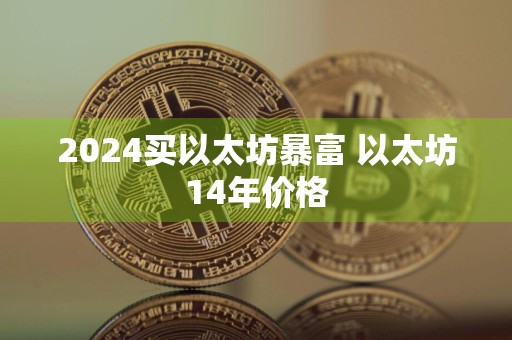 2024买以太坊暴富 以太坊14年价格