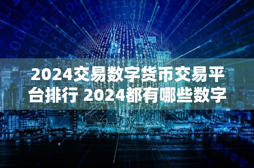 2024交易数字货币交易平台排行 2024都有哪些数字货币交易平台