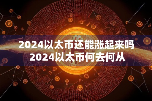 2024以太币还能涨起来吗 2024以太币何去何从