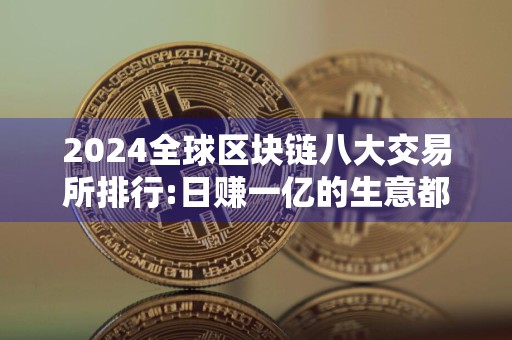 2024全球区块链八大交易所排行:日赚一亿的生意都有谁 比特币操作平台
