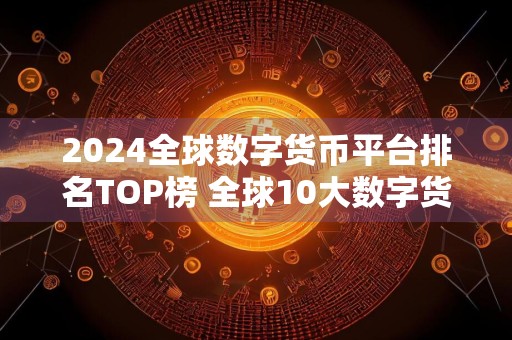 2024全球数字货币平台排名TOP榜 全球10大数字货币平台排名
