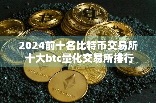 2024前十名比特币交易所 十大btc量化交易所排行