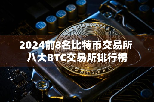 2024前8名比特币交易所 八大BTC交易所排行榜