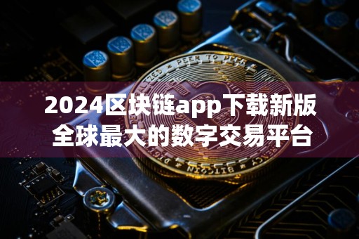 2024区块链app下载新版 全球最大的数字交易平台