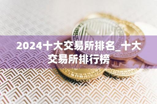 2024十大交易所排名_十大交易所排行榜