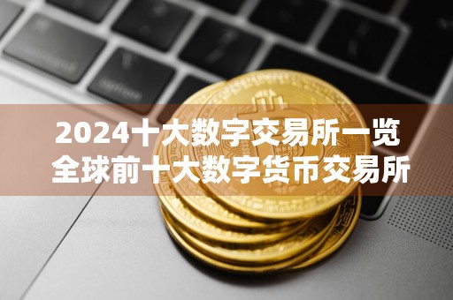 2024十大数字交易所一览 全球前十大数字货币交易所